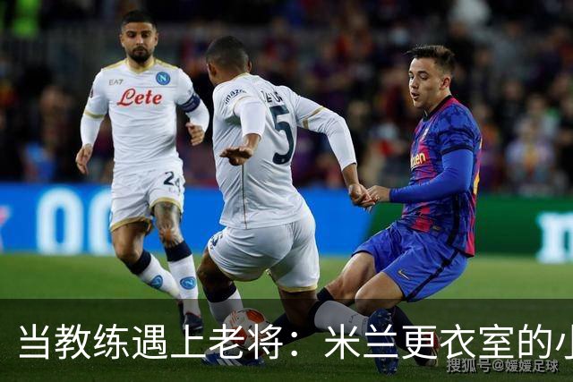 当教练遇上老将：米兰更衣室的小秘密